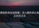 蘑菇影视在线观看：深入解析观众真正的关注点